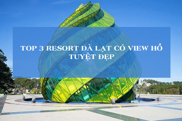 Top 3 resort Đà Lạt có view hồ tuyệt đẹp